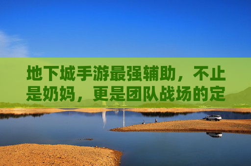 地下城手游最强辅助,不止是奶妈,更是团队战场的定海神针