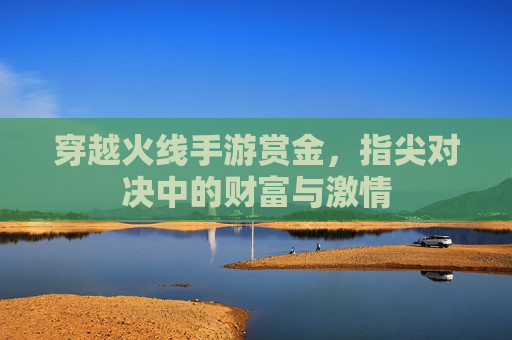 穿越火线手游赏金，指尖对决中的财富与激情