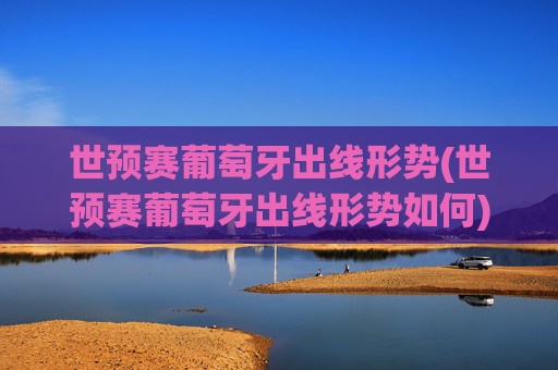 世预赛葡萄牙出线形势(世预赛葡萄牙出线形势如何)