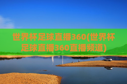世界杯足球直播360(世界杯足球直播360直播频道)