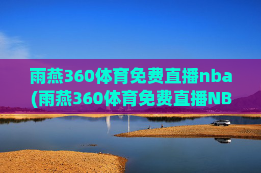 雨燕360体育免费直播nba(雨燕360体育免费直播NBA夏季联赛)(1)(2)