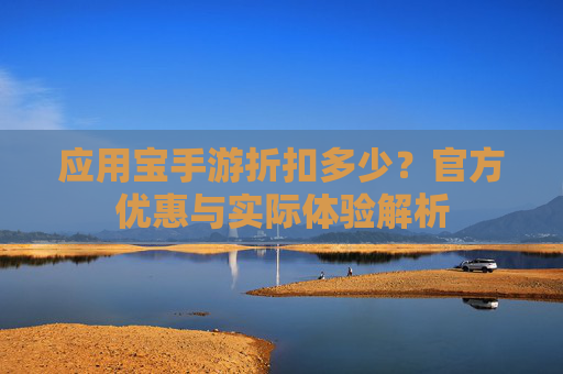 应用宝手游折扣多少?官方优惠与实际体验解析