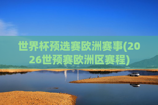 世界杯预选赛欧洲赛事(2026世预赛欧洲区赛程)