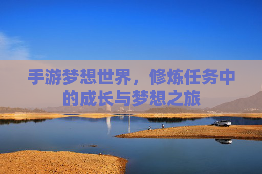 手游梦想世界,修炼任务中的成长与梦想之旅