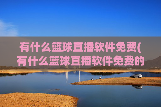 有什么篮球直播软件免费(有什么篮球直播软件免费的)
