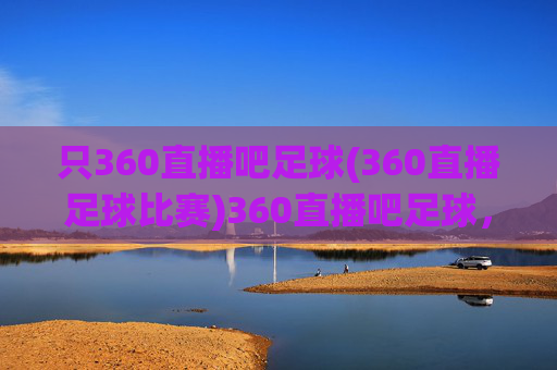 只360直播吧足球(360直播足球比赛)360直播吧足球，360直播足球比赛平台