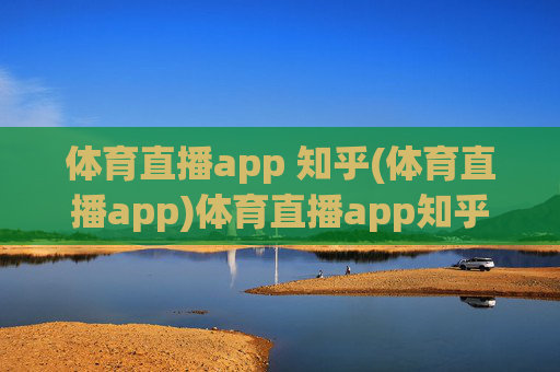 体育直播app 知乎(体育直播app)体育直播app知乎,热门体育直播APP推荐与使用技巧