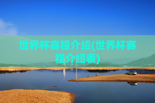 世界杯赛程介绍(世界杯赛程介绍表)