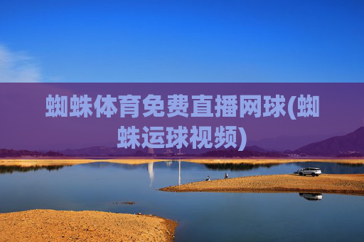 蜘蛛体育免费直播网球(蜘蛛运球视频)