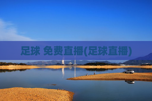 足球 免费直播(足球直播)