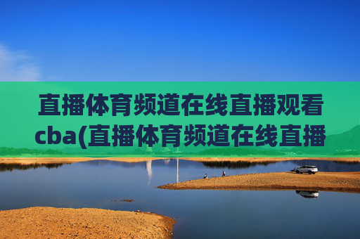 直播体育频道在线直播观看cba(直播体育频道在线直播观看)