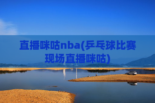 直播咪咕nba(乒乓球比赛现场直播咪咕)