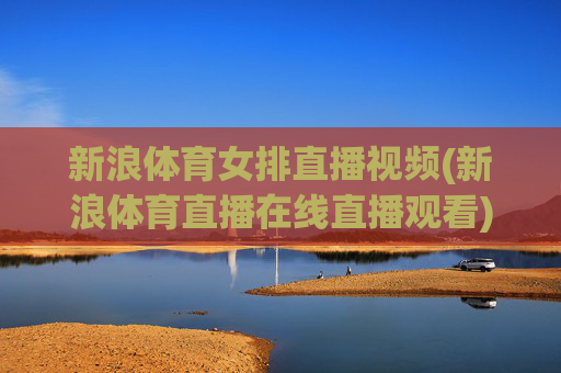 新浪体育女排直播视频(新浪体育直播在线直播观看)