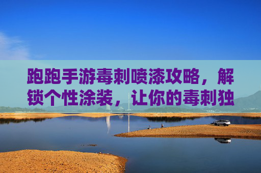 跑跑手游毒刺喷漆攻略,解锁个性涂装,让你的毒刺独一无二