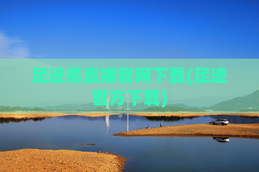 足迹易直播官网下载(足迹官方下载)