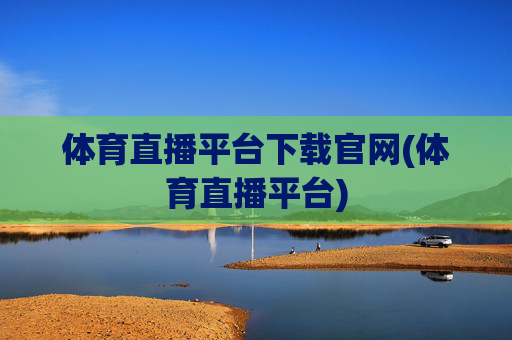 体育直播平台下载官网(体育直播平台)