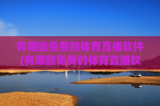 有哪些免费的体育直播软件(有哪些免费的体育直播软件好用)