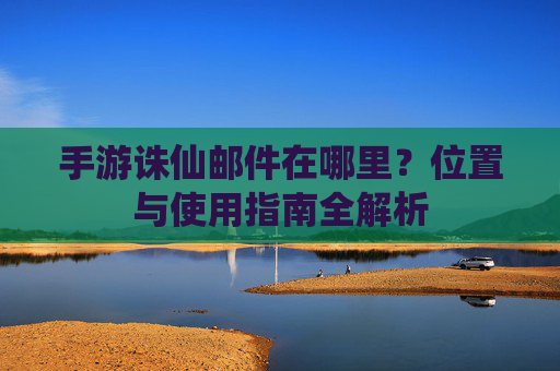 手游诛仙邮件在哪里?位置与使用指南全解析