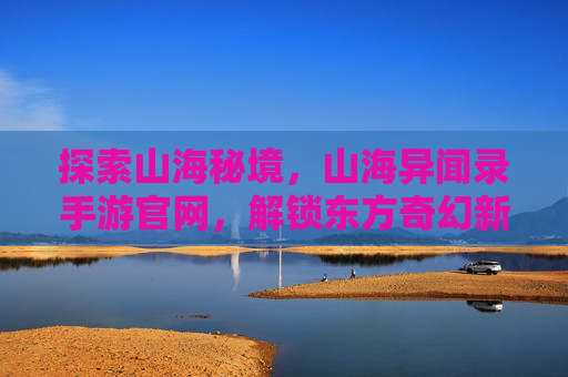 探索山海秘境,山海异闻录手游官网,解锁东方奇幻新篇章