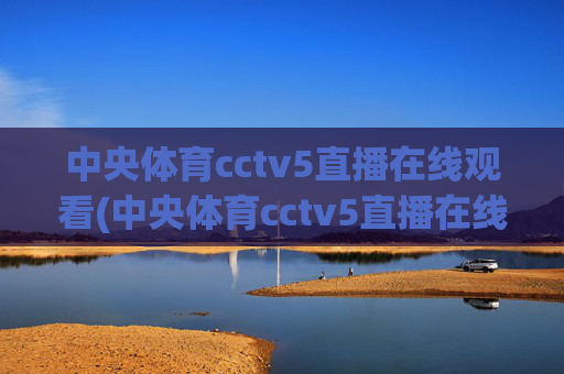 中央体育cctv5直播在线观看(中央体育cctv5直播在线观看手机版)