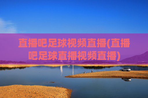 直播吧足球视频直播(直播吧足球直播视频直播)