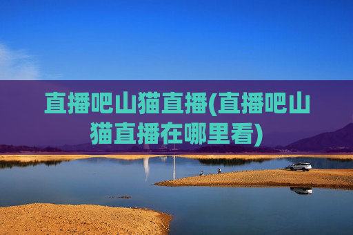 直播吧山猫直播(直播吧山猫直播在哪里看)