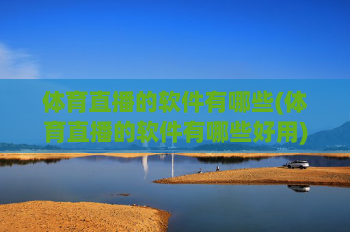 体育直播的软件有哪些(体育直播的软件有哪些好用)
