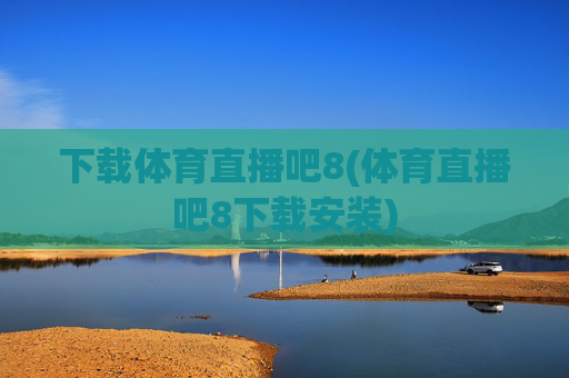下载体育直播吧8(体育直播吧8下载安装)