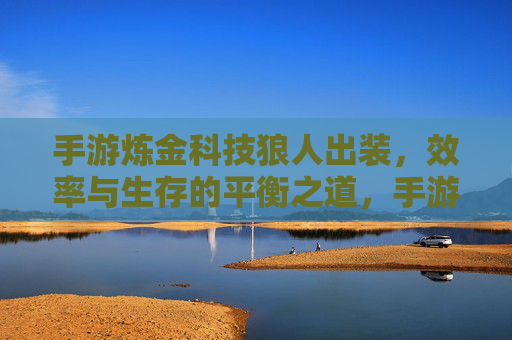 手游炼金科技狼人出装，效率与生存的平衡之道，手游炼金科技狼人出装，效率与生存的平衡之道