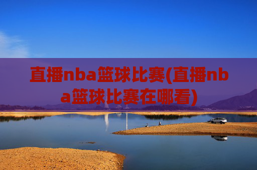直播nba篮球比赛(直播nba篮球比赛在哪看)