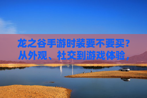龙之谷手游时装要不要买？从外观、社交到游戏体验，一文看懂购买逻辑，龙之谷手游时装要不要买？从外观、社交到游戏体验，一文看懂购买逻辑