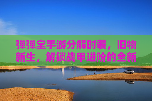 弹弹堂手游分解时装,旧物新生,解锁战甲进阶的全新路径,弹弹堂手游,分解时装焕新,解锁战甲进阶的全新路径