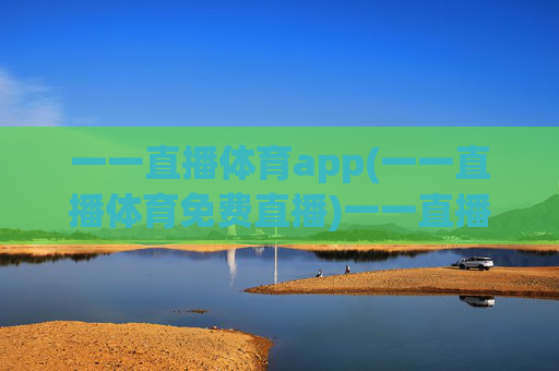 一一直播体育app(一一直播体育免费直播)一一直播体育app（免费直播），体育赛事免费直播平台