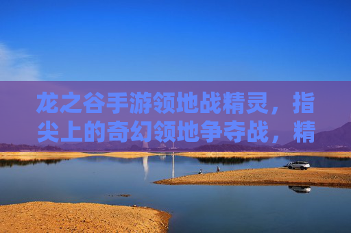 龙之谷手游领地战精灵,指尖上的奇幻领地争夺战,精灵的智慧与勇气的碰撞,龙之谷手游领地战精灵,指尖奇幻战场,精灵智慧与勇气的对决