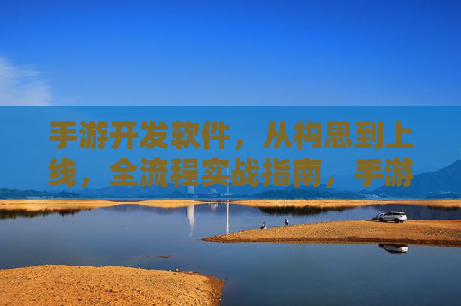 手游开发软件，从构思到上线，全流程实战指南，手游开发全流程实战指南，从构思到上线