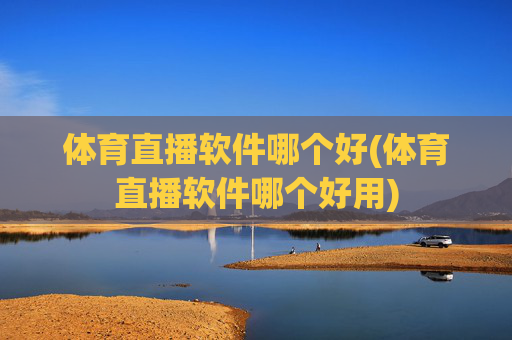 体育直播软件哪个好(体育直播软件哪个好用)