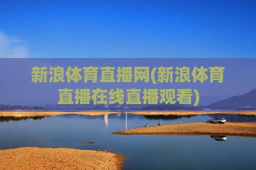 新浪体育直播网(新浪体育直播在线直播观看)