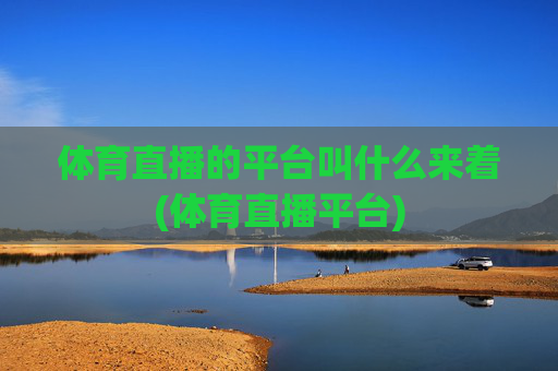 体育直播的平台叫什么来着(体育直播平台)