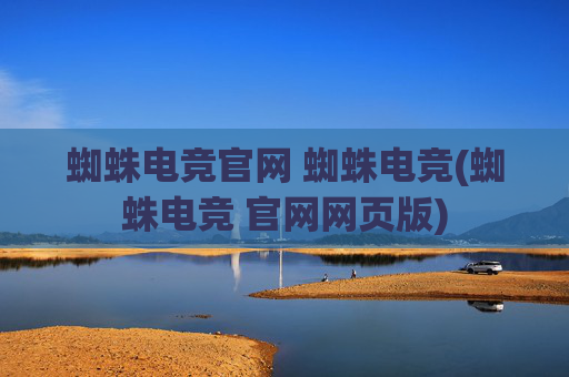 蜘蛛电竞官网 蜘蛛电竞(蜘蛛电竞 官网网页版)