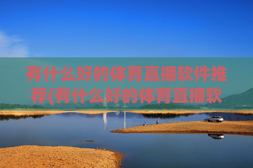 有什么好的体育直播软件推荐(有什么好的体育直播软件推荐一下)