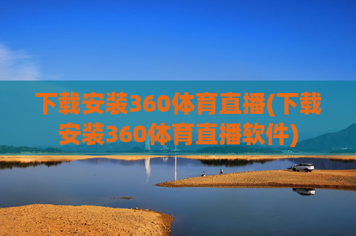 下载安装360体育直播(下载安装360体育直播软件)
