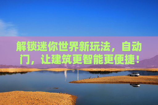 解锁迷你世界新玩法,自动门,让建筑更智能更便捷!解锁迷你世界自动门新玩法,让建筑更智能更便捷!