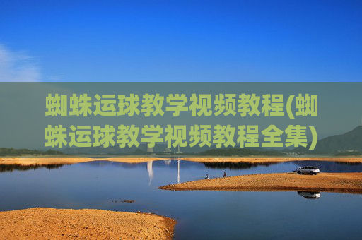蜘蛛运球教学视频教程(蜘蛛运球教学视频教程全集)(1)
