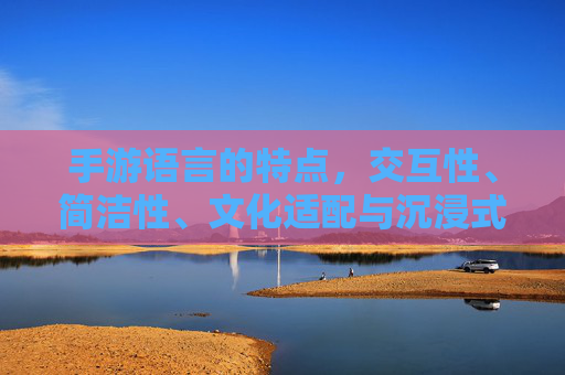 手游语言的特点,交互性、简洁性、文化适配与沉浸式体验的平衡