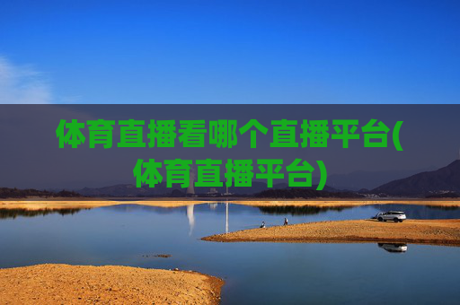体育直播看哪个直播平台(体育直播平台)