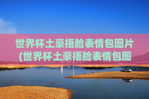 世界杯土豪捂脸表情包图片(世界杯土豪捂脸表情包图片大全)