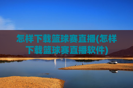 怎样下载篮球赛直播(怎样下载篮球赛直播软件)
