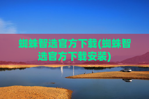 蜘蛛智选官方下载(蜘蛛智选官方下载安装)