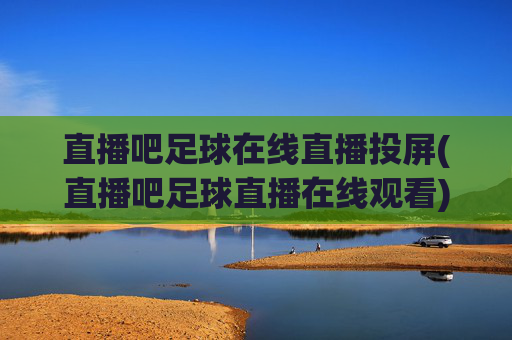 直播吧足球在线直播投屏(直播吧足球直播在线观看)