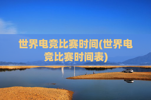世界电竞比赛时间(世界电竞比赛时间表)